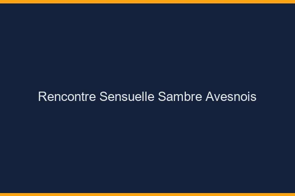 Rencontre sensuelle Sambre-Avesnois