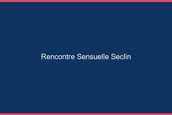 Rencontre Sensuelle Seclin