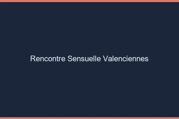 Rencontre Sensuelle Valenciennes