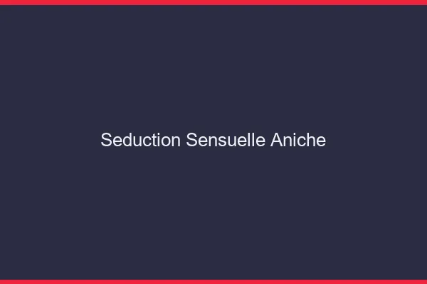 Séduction Sensuelle Aniche