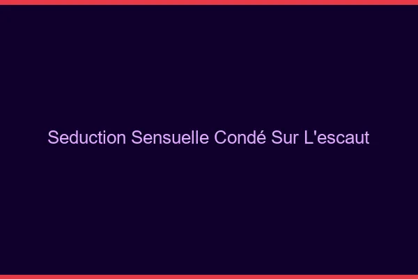 Séduction Sensuelle Condé-sur-l'Escaut