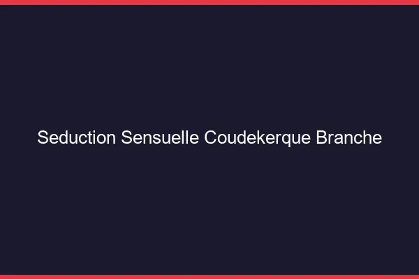 Séduction Sensuelle Coudekerque-Branche