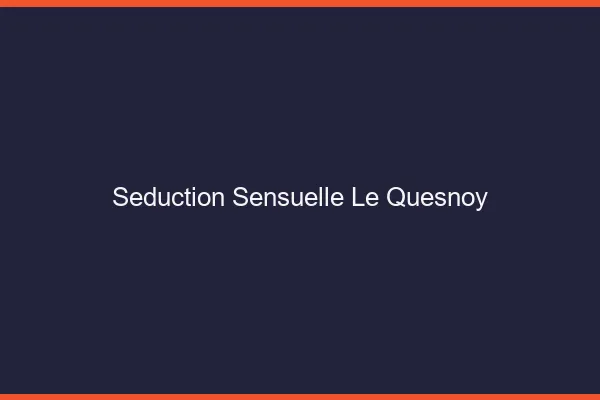 Séduction Sensuelle Le Quesnoy