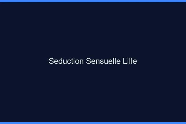 Séduction Sensuelle Lille