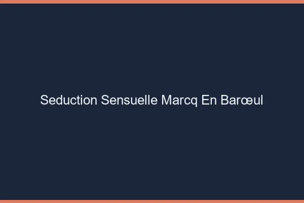 Séduction Sensuelle Marcq-en-Barœul