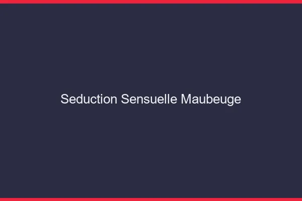 Séduction Sensuelle Maubeuge