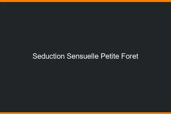 Séduction Sensuelle Petite-Forêt