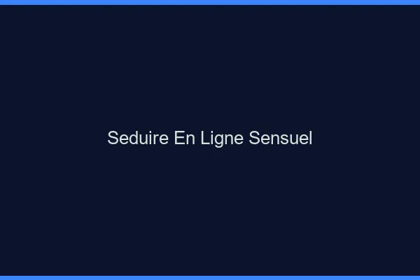 Séduire en ligne sensuel