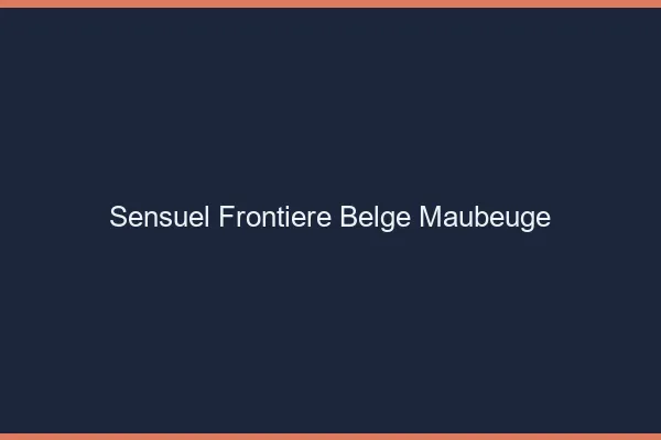Sensuel frontière belge Maubeuge
