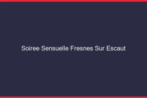 Soirée Sensuelle Fresnes-sur-Escaut