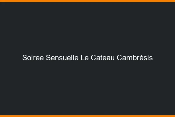 Soirée Sensuelle Le Cateau-Cambrésis