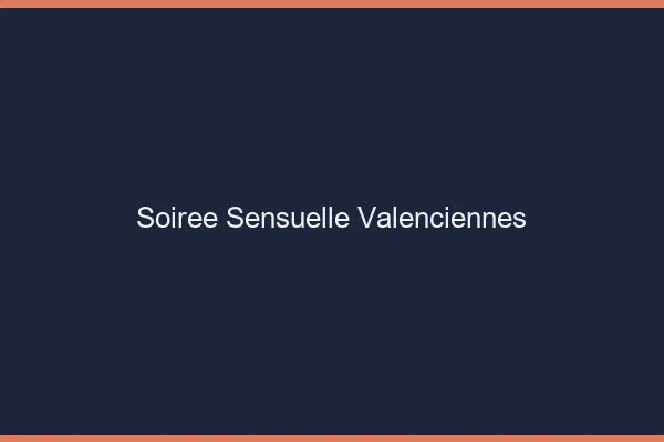 Soirée Sensuelle Valenciennes