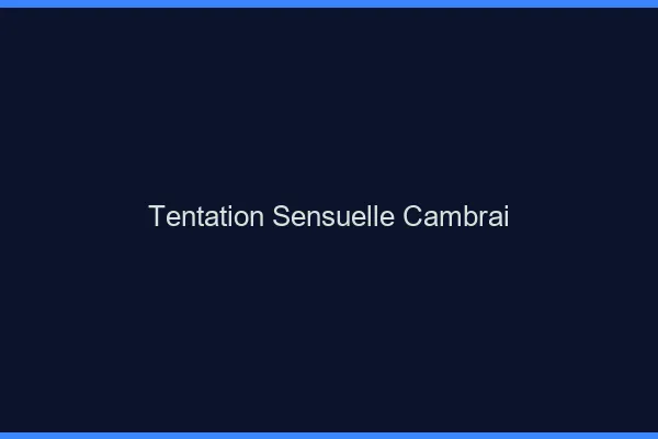 Tentation Sensuelle Cambrai