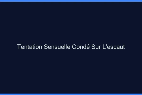 Tentation Sensuelle Condé-sur-l'Escaut