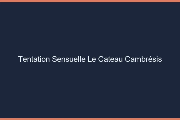 Tentation Sensuelle Le Cateau-Cambrésis