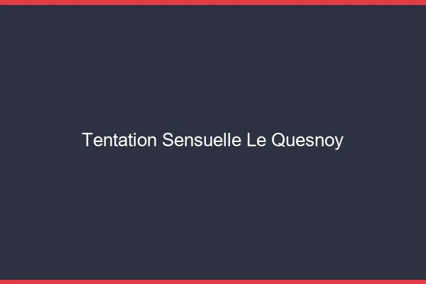 Tentation Sensuelle Le Quesnoy
