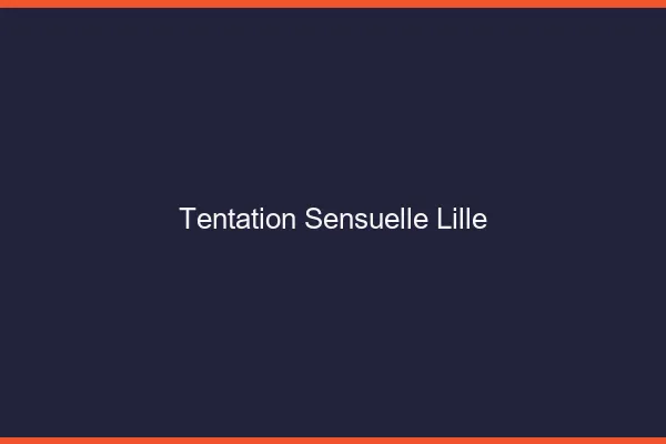 Tentation Sensuelle Lille